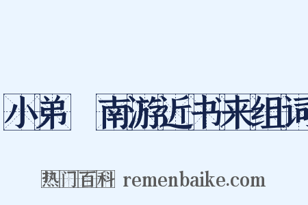 小弟艎南游近书来组词是什么意思的图片